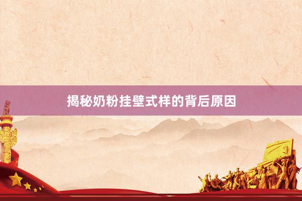 揭秘奶粉挂壁式样的背后原因