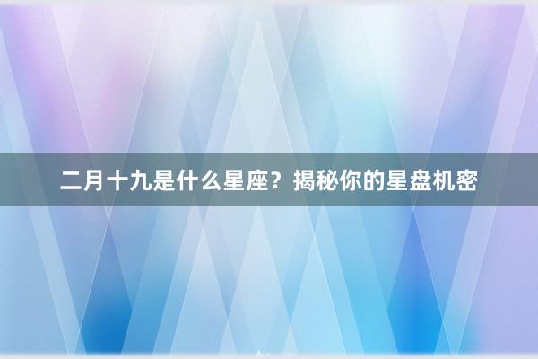 二月十九是什么星座？揭秘你的星盘机密