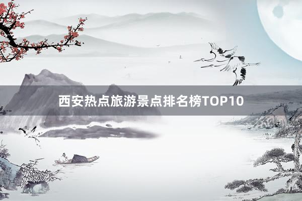 西安热点旅游景点排名榜TOP10