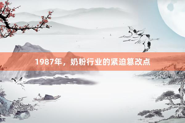 1987年，奶粉行业的紧迫篡改点